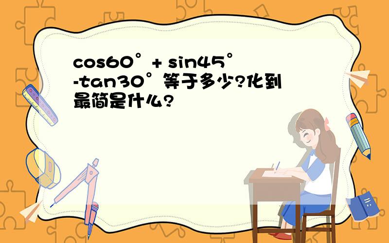 cos60°+ sin45°-tan30°等于多少?化到最简是什么?