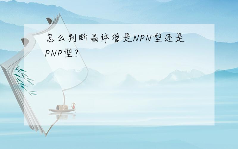 怎么判断晶体管是NPN型还是PNP型?