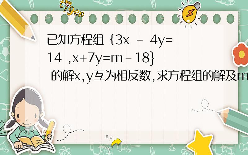 已知方程组｛3x - 4y=14 ,x+7y=m-18} 的解x,y互为相反数,求方程组的解及m的值