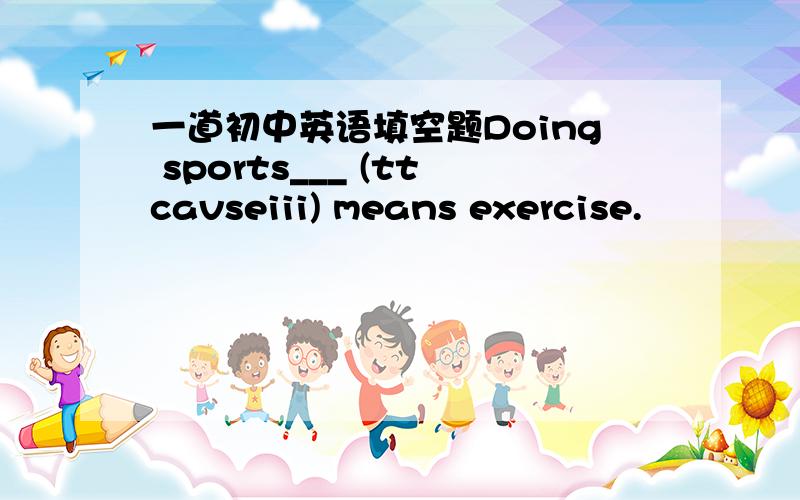 一道初中英语填空题Doing sports___ (ttcavseiii) means exercise.