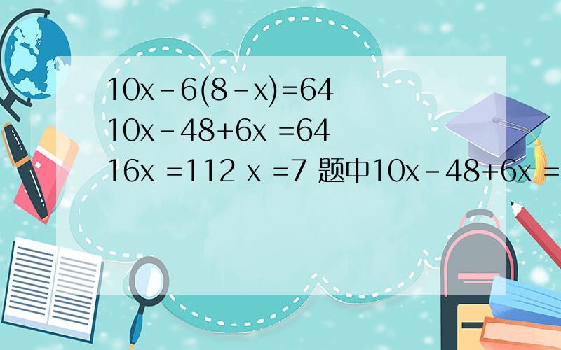 10x-6(8-x)=64 10x-48+6x =64 16x =112 x =7 题中10x-48+6x =64 的加号是怎么样来的?