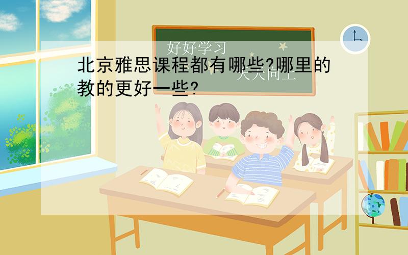北京雅思课程都有哪些?哪里的教的更好一些?