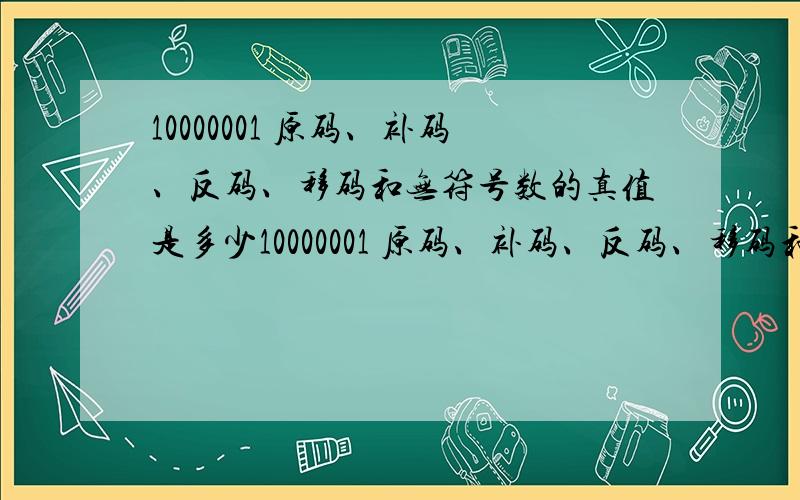 10000001 原码、补码、反码、移码和无符号数的真值是多少10000001 原码、补码、反码、移码和无符号数的真值是多少