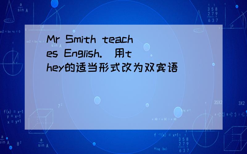 Mr Smith teaches English.(用they的适当形式改为双宾语）