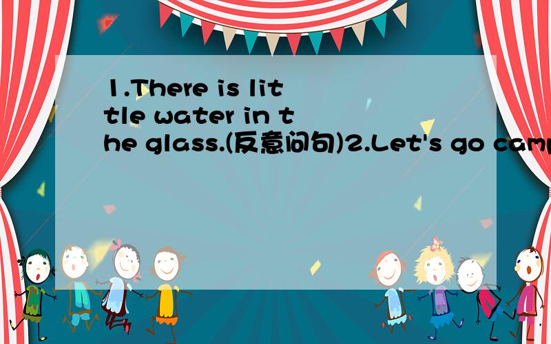 1.There is little water in the glass.(反意问句)2.Let's go camping together this weekend.(反意问句)3.Don't make any noise.(反意问句)