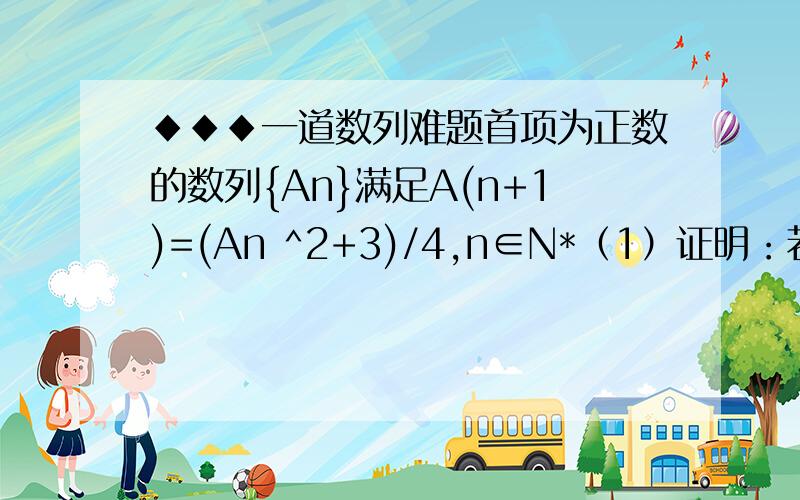 ◆◆◆一道数列难题首项为正数的数列{An}满足A(n+1)=(An ^2+3)/4,n∈N*（1）证明：若A1为奇数,则对一切n≥2,An都是奇数；（2）若对一切n∈N*都有A(n+1)>An,求A1的取值范围.