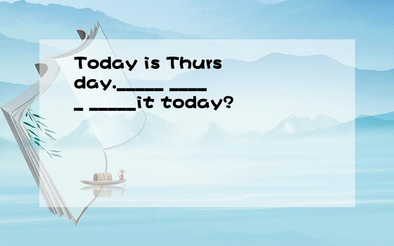 Today is Thursday._____ _____ _____it today?