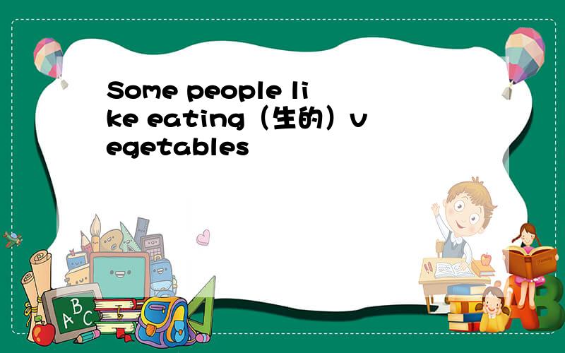 Some people like eating（生的）vegetables