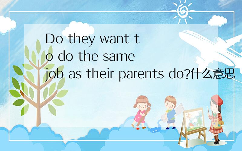 Do they want to do the same job as their parents do?什么意思