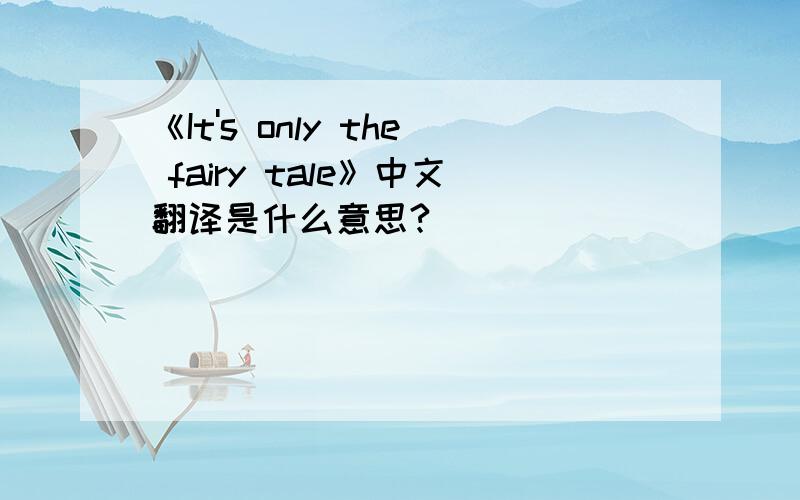 《It's only the fairy tale》中文翻译是什么意思?