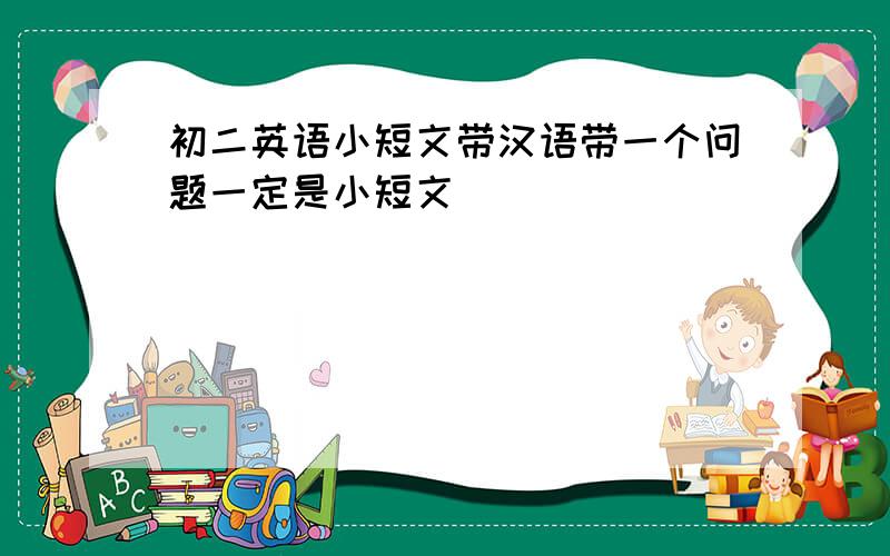 初二英语小短文带汉语带一个问题一定是小短文