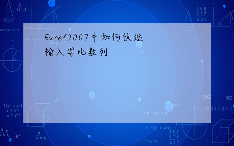 Excel2007中如何快速输入等比数列