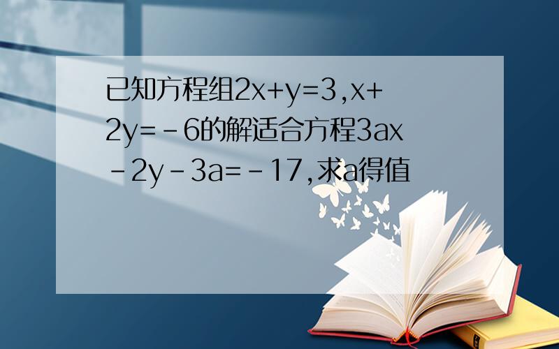 已知方程组2x+y=3,x+2y=-6的解适合方程3ax-2y-3a=-17,求a得值