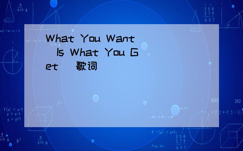 What You Want (Is What You Get) 歌词