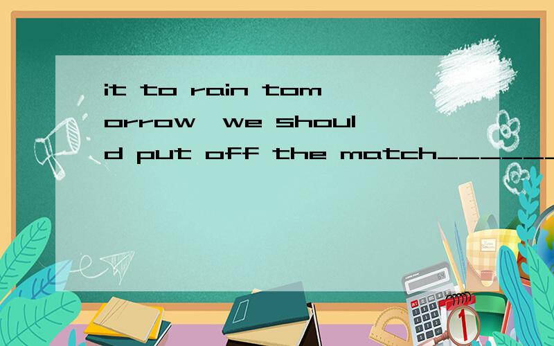 it to rain tomorrow,we should put off the match__________ tomorrow,we should put off the match till next fridayA.should it rained B.were it to rain选B.这两个有什么区别.