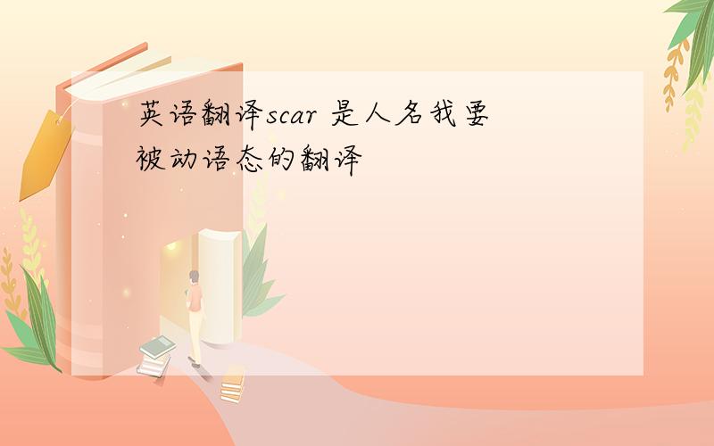 英语翻译scar 是人名我要被动语态的翻译