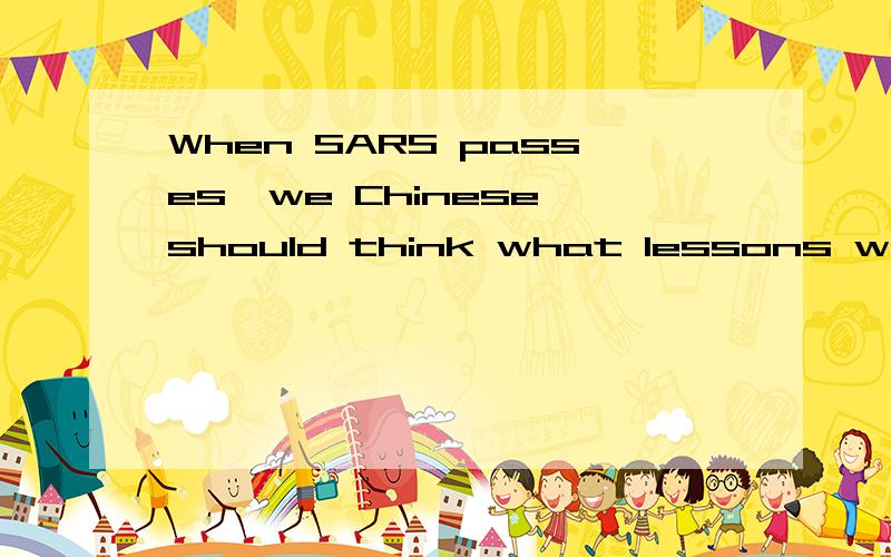 When SARS passes,we Chinese should think what lessons we will have learned为什么will和have learned同时用呢?它们明明一个是将来时,一个是完成时啊.