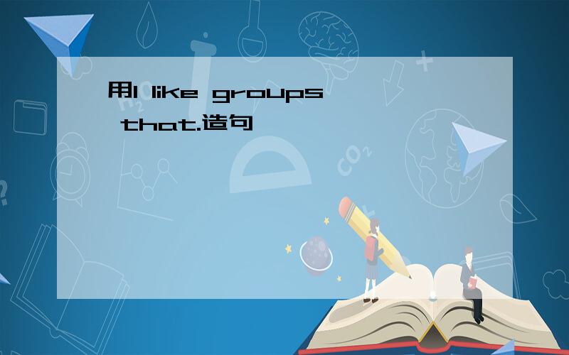 用I like groups that.造句