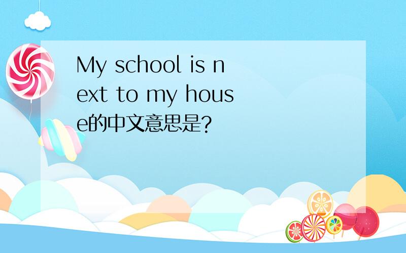 My school is next to my house的中文意思是?
