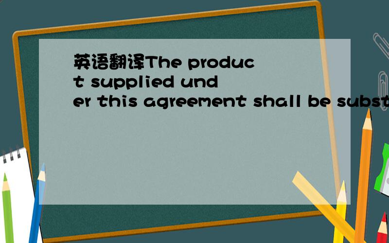 英语翻译The product supplied under this agreement shall be substantially free from any extraneous material.