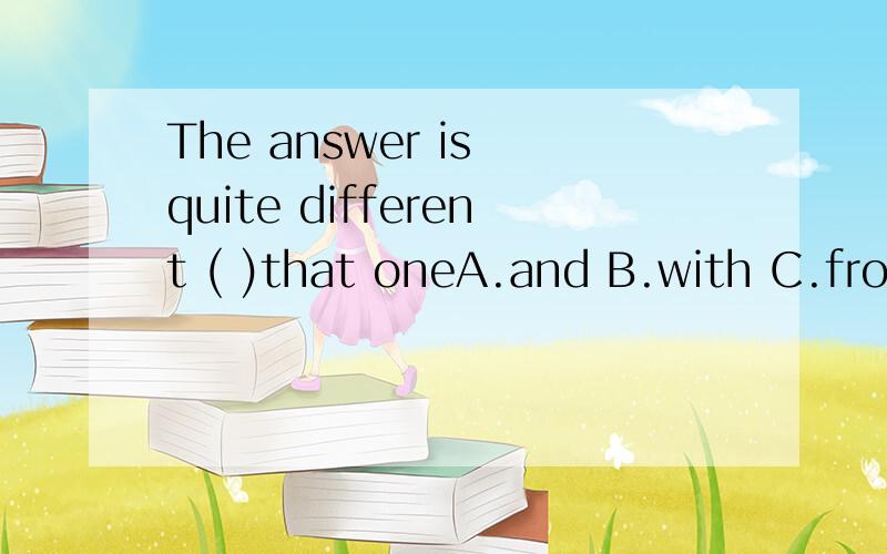 The answer is quite different ( )that oneA.and B.with C.from D.on English is used ( )business ( )different country A.to among B.with for C.at between D for betweeN 顺便说下原因