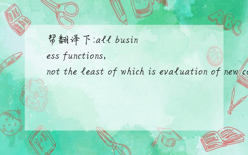 帮翻译下:all business functions,not the least of which is evaluation of new consumer preferences.