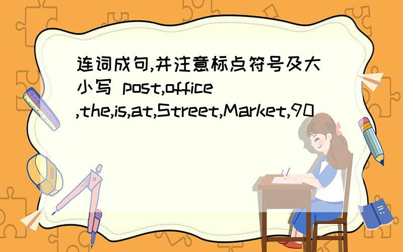 连词成句,并注意标点符号及大小写 post,office,the,is,at,Street,Market,90