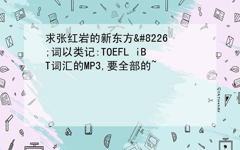 求张红岩的新东方•词以类记:TOEFL iBT词汇的MP3,要全部的~