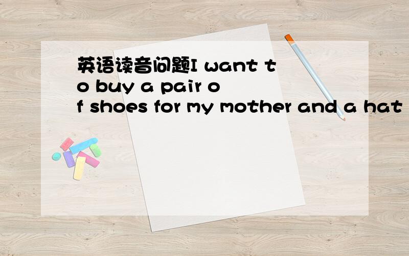 英语读音问题I want to buy a pair of shoes for my mother and a hat for my...其中and a这个的a连读时他发的是eɪ音啊.