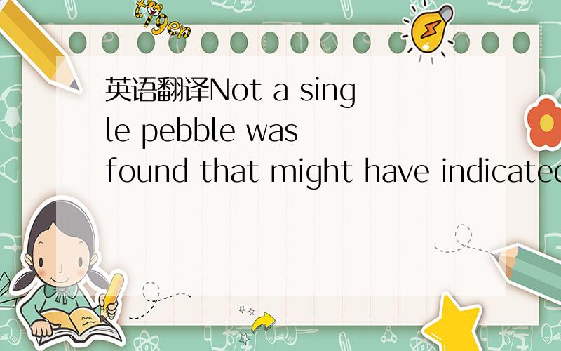 英语翻译Not a single pebble was found that might have indicated that the pebbles came from the nearby continent.这里not a single是不止一个还是一个都没找到的意思?第一个that后面的是修饰pebble的定语从句吧?Until the l