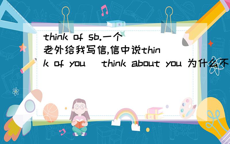 think of sb.一个老外给我写信,信中说think of you )think about you 为什么不用miss 呢