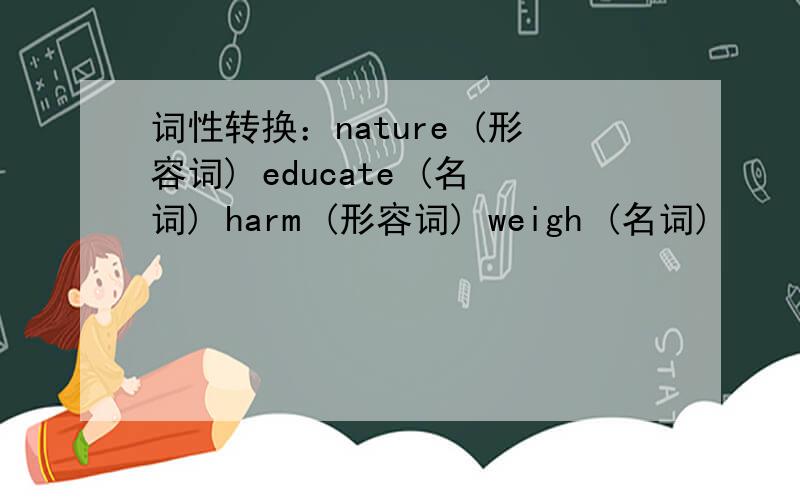 词性转换：nature (形容词) educate (名词) harm (形容词) weigh (名词)