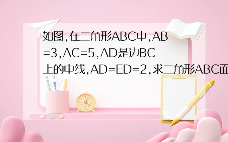 如图,在三角形ABC中,AB=3,AC=5,AD是边BC上的中线,AD=ED=2,求三角形ABC面积.