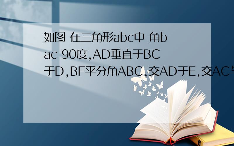 如图 在三角形abc中 角bac 90度,AD垂直于BC于D,BF平分角ABC,交AD于E,交AC与F,试AE=AF的理由.如图 在三角形abc中 角bac 90度,AD垂直于BC于D,BF平分角ABC,交AD于E,交AC与F,试说明AE=AF的理由.