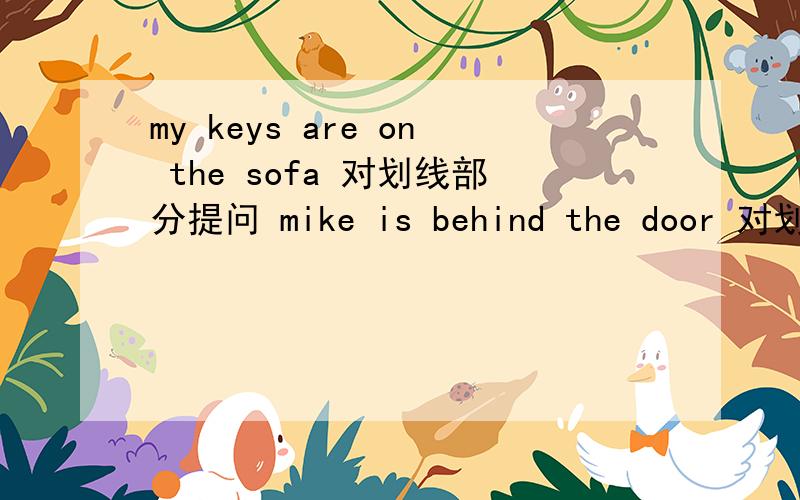 my keys are on the sofa 对划线部分提问 mike is behind the door 对划线部分提问l draw pictures on the wall 变否定句