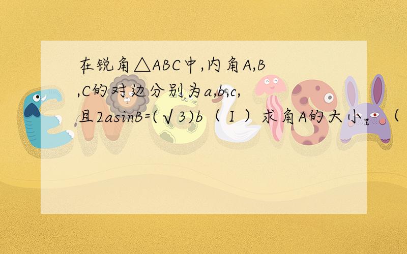 在锐角△ABC中,内角A,B,C的对边分别为a,b,c,且2asinB=(√3)b（Ⅰ）求角A的大小；（Ⅱ）若a=6,b+c=8,求△ABC的面积．求用公式化简的详细过程