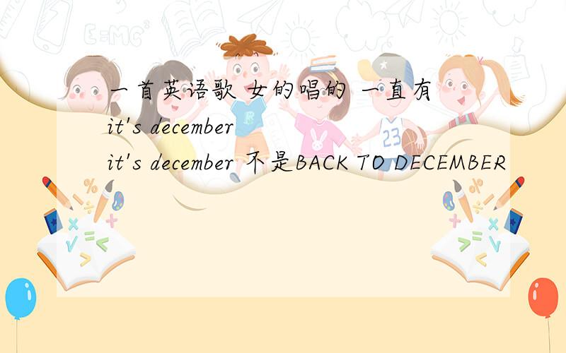 一首英语歌 女的唱的 一直有it's december it's december 不是BACK TO DECEMBER