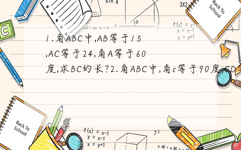 1.角ABC中,AB等于15,AC等于24,角A等于60度,求BC的长?2.角ABC中,角c等于90度,CD等于1.5,BD等于2.5,求AC的长?