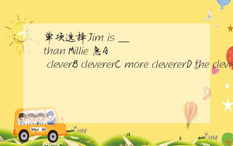 单项选择Jim is __ than Millie 急A cleverB clevererC more clevererD the cleverer