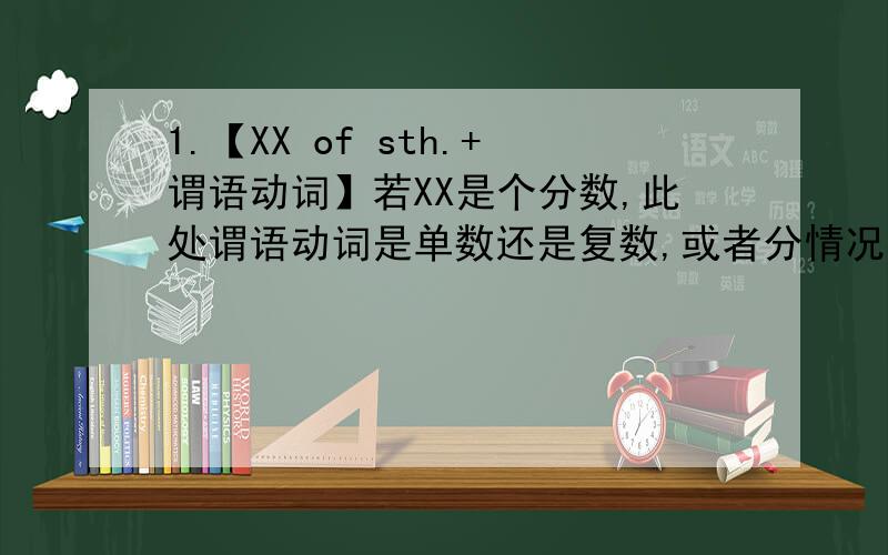 1.【XX of sth.+谓语动词】若XX是个分数,此处谓语动词是单数还是复数,或者分情况?2.还是这个短语,有什么特殊情况谓语动词是必用单数或必用复数的?
