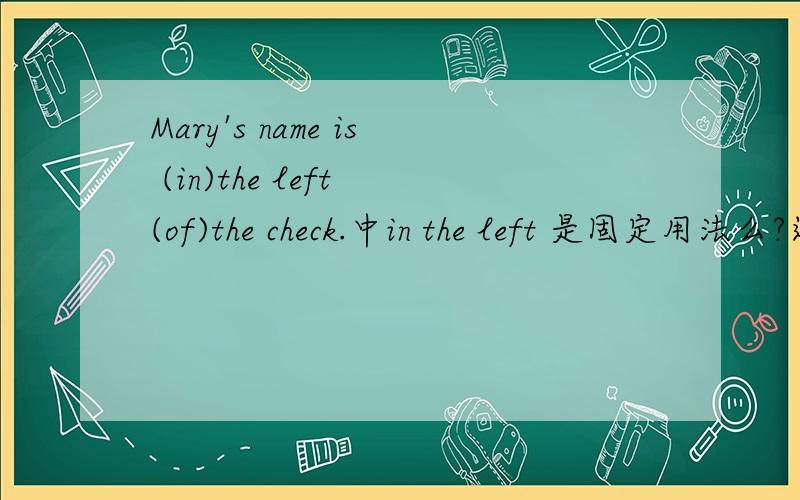 Mary's name is (in)the left (of)the check.中in the left 是固定用法么?这里可以换其他介词么?