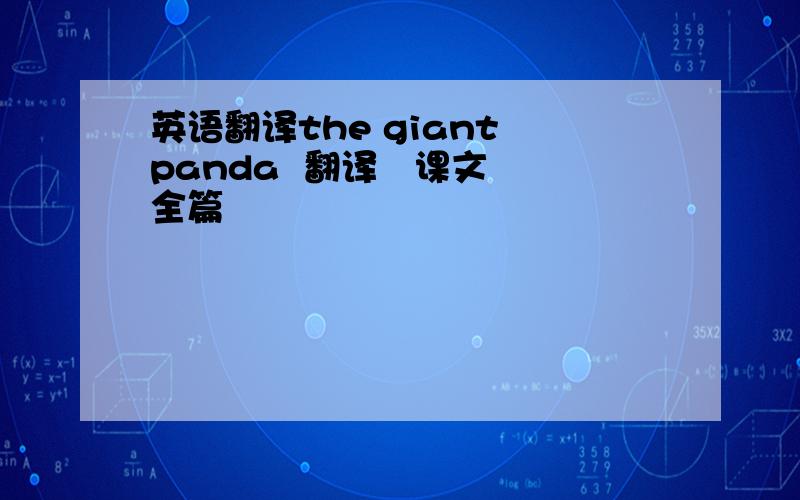 英语翻译the giant panda  翻译   课文全篇