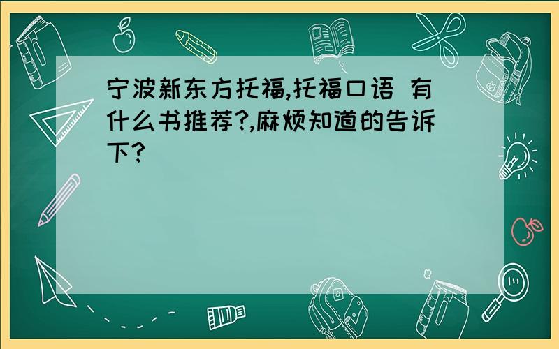 宁波新东方托福,托福口语 有什么书推荐?,麻烦知道的告诉下?