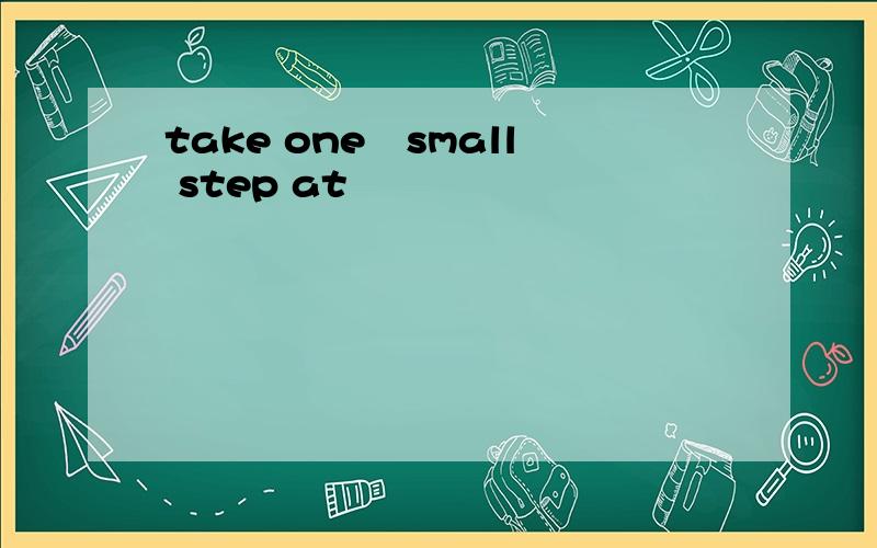 take one　small step at