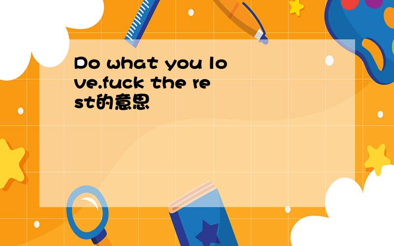 Do what you love.fuck the rest的意思