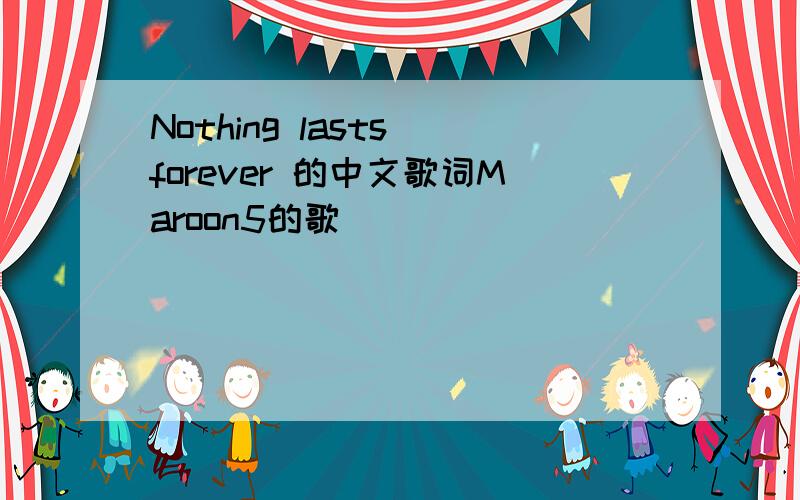 Nothing lasts forever 的中文歌词Maroon5的歌