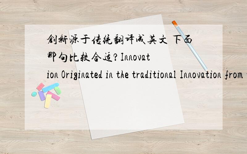 创新源于传统翻译成英文 下面那句比较合适?Innovation Originated in the traditional Innovation from the traditionalInnovation originated in tradition