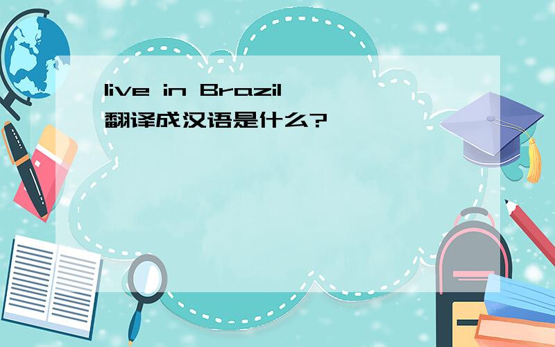live in Brazil翻译成汉语是什么?