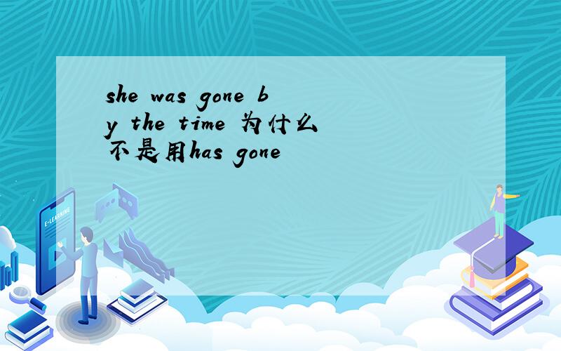 she was gone by the time 为什么不是用has gone