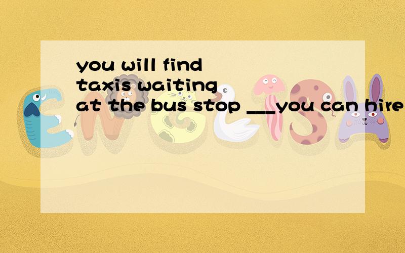 you will find taxis waiting at the bus stop ___you can hire to reach your host family答案是which 为什么句子翻译下